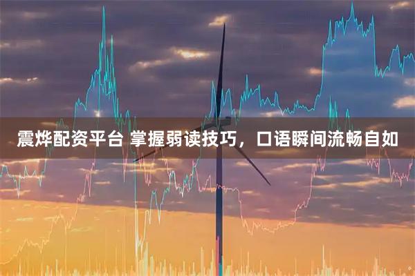 震烨配资平台 掌握弱读技巧，口语瞬间流畅自如