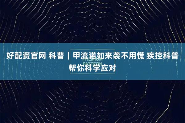 好配资官网 科普｜甲流诺如来袭不用慌 疾控科普帮你科学应对