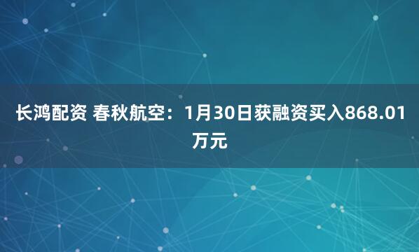 长鸿配资 春秋航空：1月30日获融资买入868.01万元