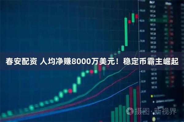 春安配资 人均净赚8000万美元！稳定币霸主崛起