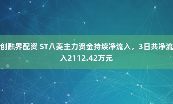 创融界配资 ST八菱主力资金持续净流入，3日共净流入2112.42万元