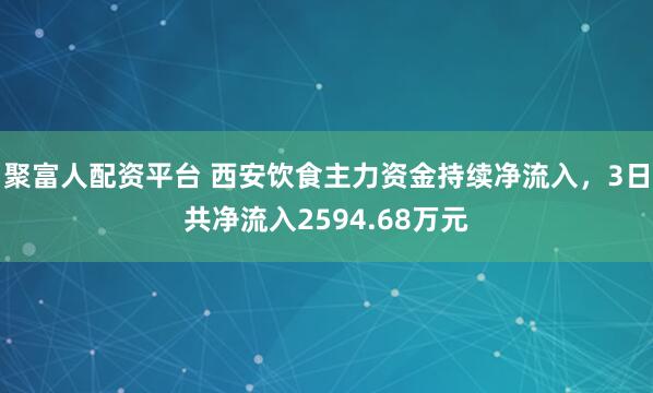 聚富人配资平台 西安饮食主力资金持续净流入，3日共净流入2594.68万元