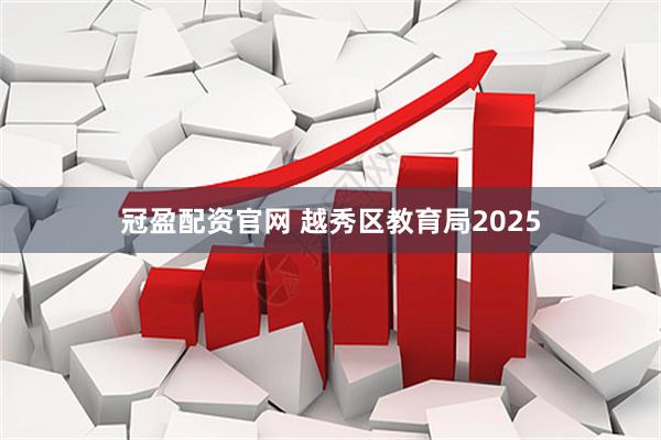 冠盈配资官网 越秀区教育局2025