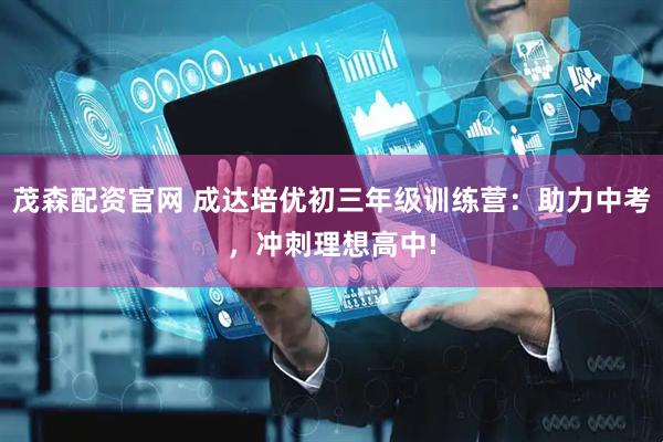 茂森配资官网 成达培优初三年级训练营：助力中考，冲刺理想高中!