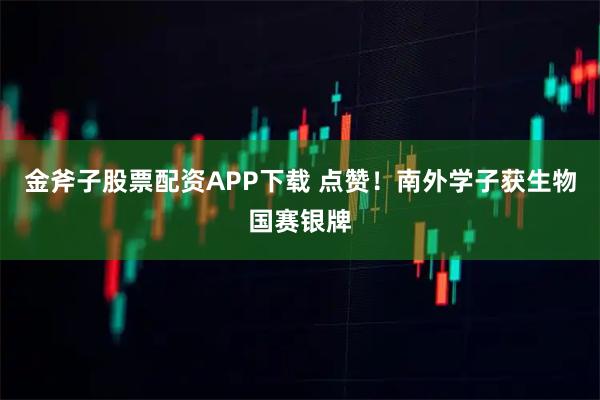 金斧子股票配资APP下载 点赞！南外学子获生物国赛银牌