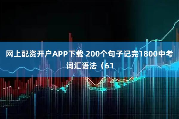 网上配资开户APP下载 200个句子记完1800中考词汇语法（61