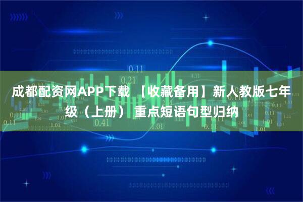 成都配资网APP下载 【收藏备用】新人教版七年级（上册） 重点短语句型归纳