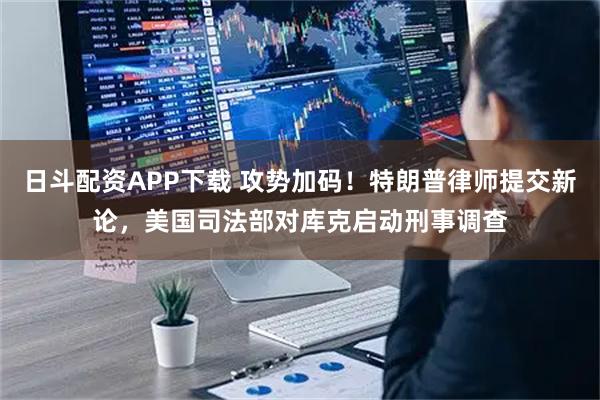 日斗配资APP下载 攻势加码！特朗普律师提交新论，美国司法部对库克启动刑事调查