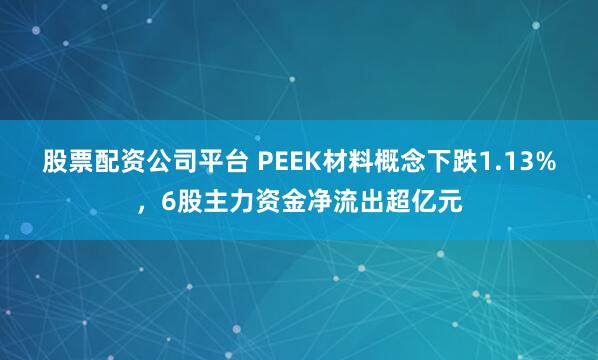 股票配资公司平台 PEEK材料概念下跌1.13%，6股主力资金净流出超亿元
