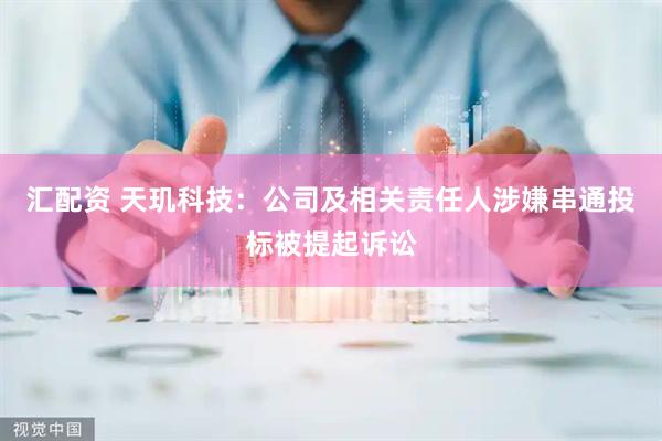 汇配资 天玑科技：公司及相关责任人涉嫌串通投标被提起诉讼