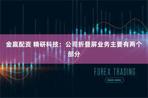 金赢配资 精研科技：公司折叠屏业务主要有两个部分