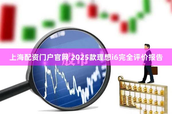 上海配资门户官网 2025款理想i6完全评价报告